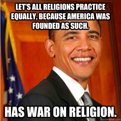 let's all religions practice equally, because america was founded as such. has war on religion.  