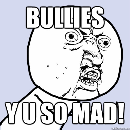 BULLIES y u so mad!  anti-bullying