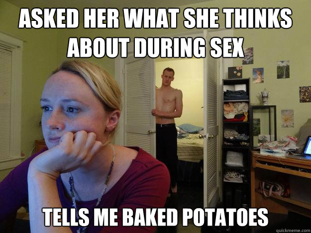 Asked her what she thinks about during sex tells me baked potatoes   Redditors Boyfriend