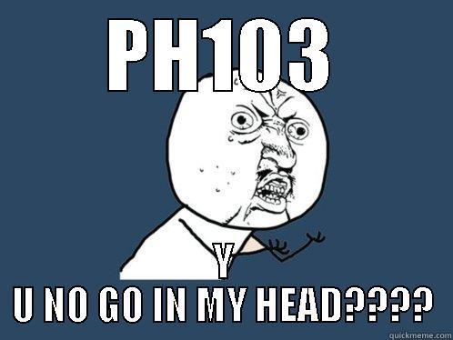 PH103 Y U NO GO IN MY HEAD???? Y U No