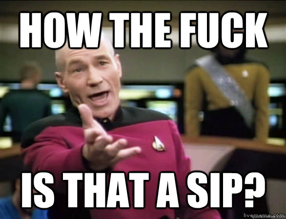 how the fuck is that a sip?  Annoyed Picard HD