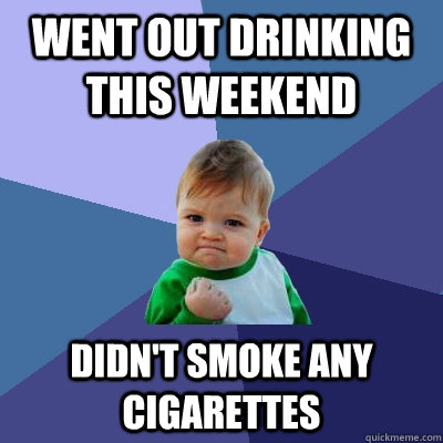 Went out drinking this weekend Didn't smoke any cigarettes  Success Kid