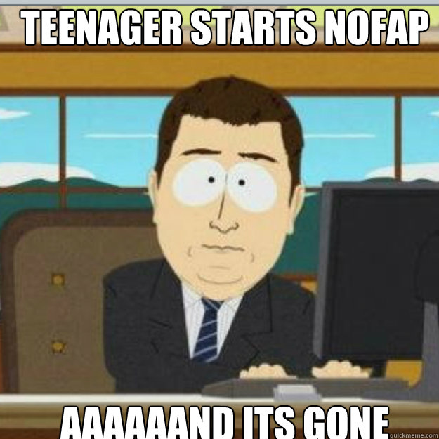 TEENAGER STARTS NOFAP AAAAAAND ITS GONE  