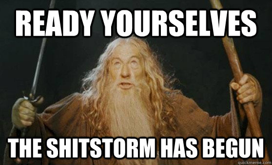Ready Yourselves The shitstorm has begun - Ready Yourselves The shitstorm has begun  Gandalfmeme