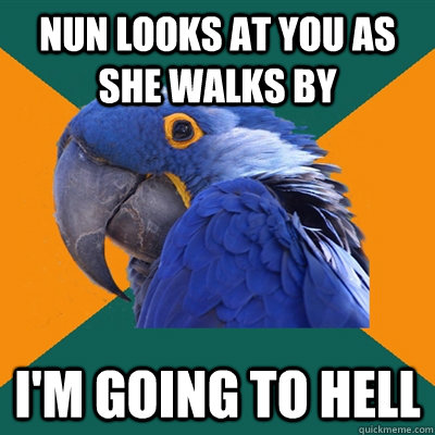 Nun looks at you as she walks by I'm going to hell  Paranoid Parrot
