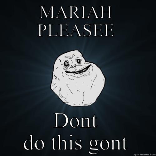 MARIAH PLEASEE DONT DO THIS GONT Forever Alone