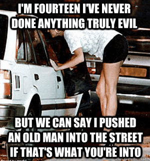 I'm fourteen I've never done anything truly evil But we can say I pushed an old man into the street if that's what you're into  Karma Whore