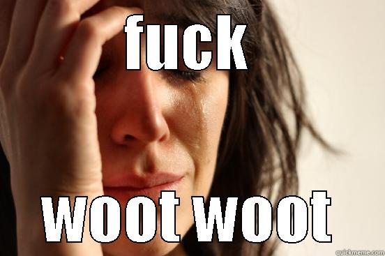 FUCK WOOT WOOT First World Problems