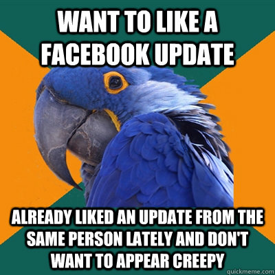 want to like a facebook update already liked an update from the same person lately and don't want to appear creepy  Paranoid Parrot