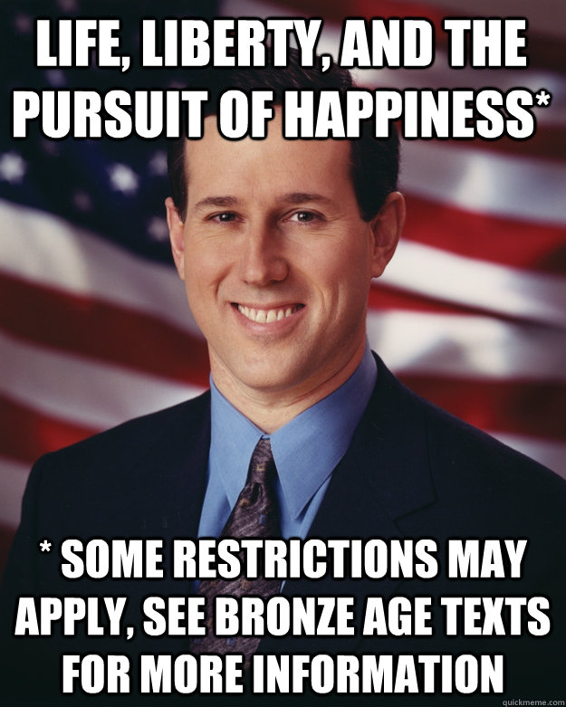 life, liberty, and the pursuit of happiness* * some restrictions may apply, see bronze age texts for more information - life, liberty, and the pursuit of happiness* * some restrictions may apply, see bronze age texts for more information  Rick Santorum