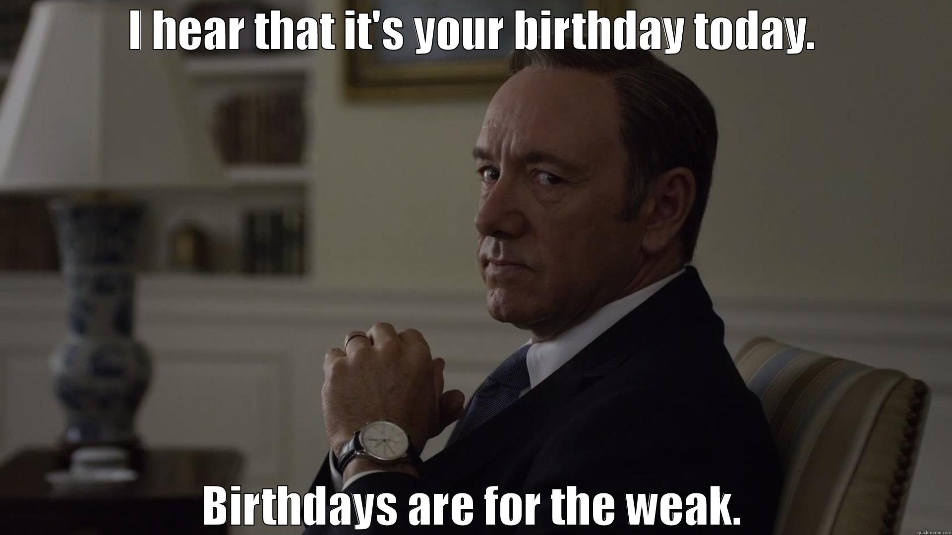 Francis Underwood - I HEAR THAT IT'S YOUR BIRTHDAY TODAY. BIRTHDAYS ARE FOR THE WEAK. Misc