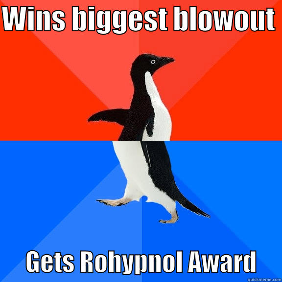 WINS BIGGEST BLOWOUT        GETS ROHYPNOL AWARD     Socially Awesome Awkward Penguin