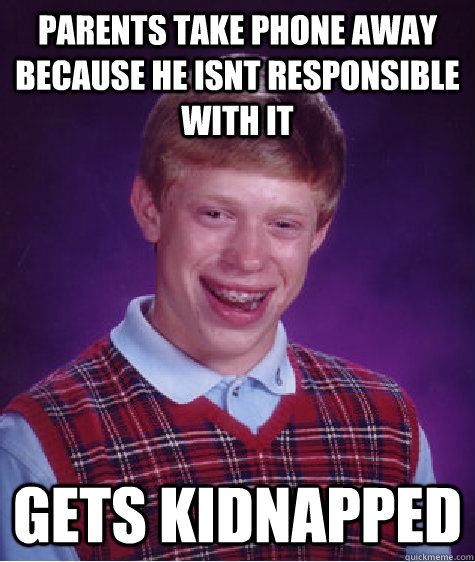Parents take phone away because he isnt responsible with it gets kidnapped  Bad Luck Brian