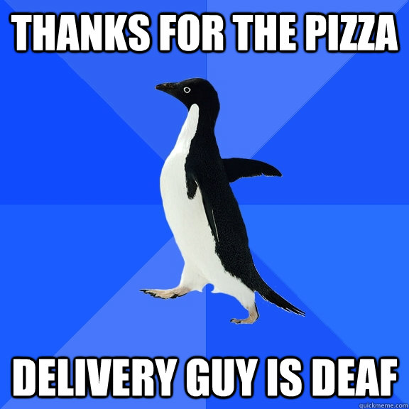 Thanks for the pizza Delivery guy is deaf  Socially Awkward Penguin
