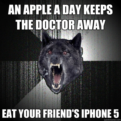 an apple a day keeps the doctor away
 eat your friend's iphone 5 - an apple a day keeps the doctor away
 eat your friend's iphone 5  Insanity Wolf