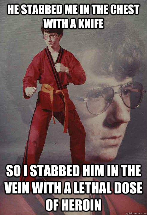 He stabbed me in the chest with a knife So I stabbed him in the vein with a lethal dose of heroin - He stabbed me in the chest with a knife So I stabbed him in the vein with a lethal dose of heroin  Karate Kyle