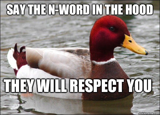 Say the n-word in the hood They will respect you   Malicious Advice Mallard