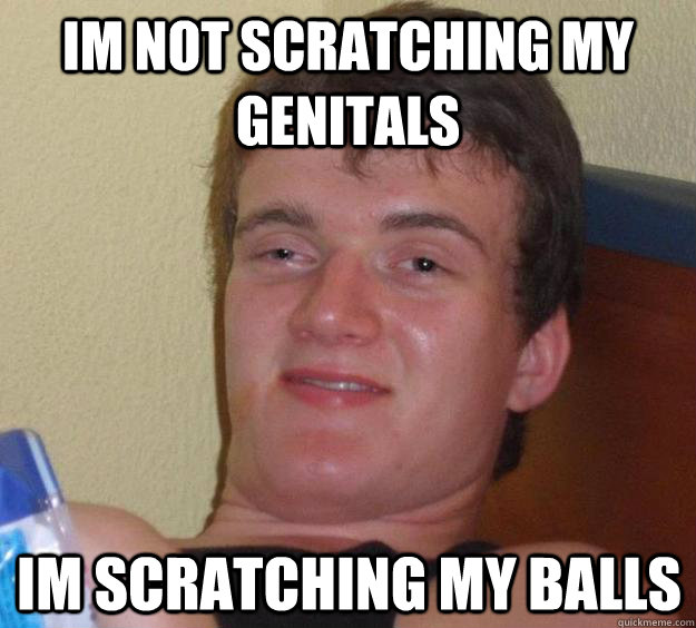 Im not scratching my genitals Im scratching my balls - Im not scratching my genitals Im scratching my balls  10 Guy