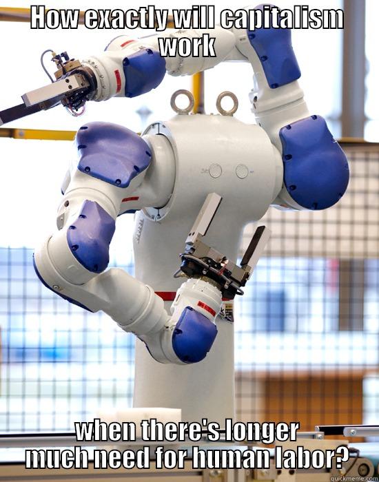 HOW EXACTLY WILL CAPITALISM WORK WHEN THERE'S LONGER MUCH NEED FOR HUMAN LABOR? Misc