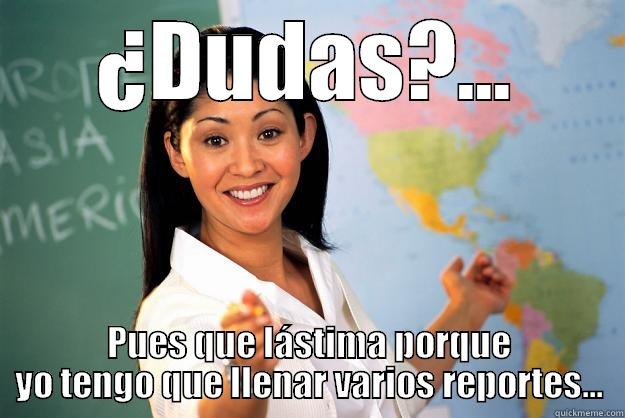 ¿DUDAS?... PUES QUE LÁSTIMA PORQUE YO TENGO QUE LLENAR VARIOS REPORTES... Unhelpful High School Teacher