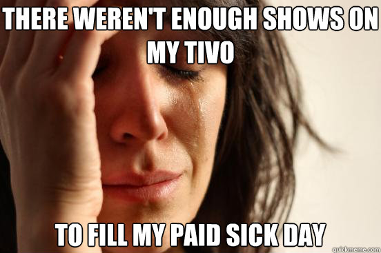 There weren't enough shows on my tivo To fill my paid sick day  First World Problems