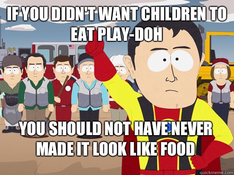 if you didn't want children to eat Play-Doh you should not have never made it look like food - if you didn't want children to eat Play-Doh you should not have never made it look like food  Captain Hindsight
