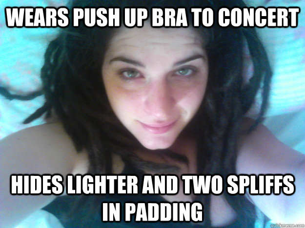 wears push up bra to concert hides lighter and two spliffs in padding  sexy pot head