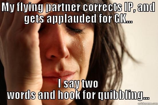 MY FLYING PARTNER CORRECTS IP, AND GETS APPLAUDED FOR GK... I SAY TWO WORDS AND HOOK FOR QUIBBLING... First World Problems