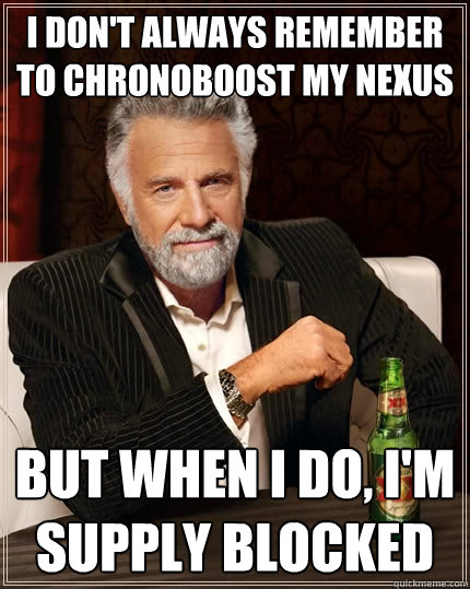 I don't always remember to chronoboost my nexus But when I do, I'm supply blocked  The Most Interesting Man In The World