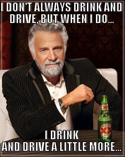 drinking and driving - I DON'T ALWAYS DRINK AND DRIVE, BUT WHEN I DO... I DRINK AND DRIVE A LITTLE MORE... The Most Interesting Man In The World