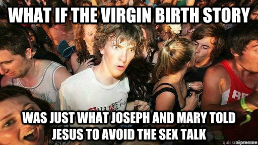 what if the virgin birth story was just what joseph and mary told jesus to avoid the sex talk - what if the virgin birth story was just what joseph and mary told jesus to avoid the sex talk  Suddenly Clarity Clarence