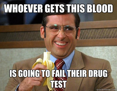 Whoever gets this blood is going to fail their drug test - Whoever gets this blood is going to fail their drug test  Laughing brick