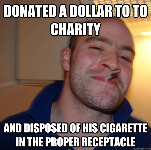 donated a dollar to to charity and disposed of his cigarette in the proper receptacle - donated a dollar to to charity and disposed of his cigarette in the proper receptacle  Misc