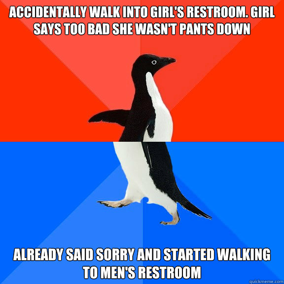 accidentally walk into girl's restroom. girl says too bad she wasn't pants down already said sorry and started walking to men's restroom  Socially Awesome Awkward Penguin