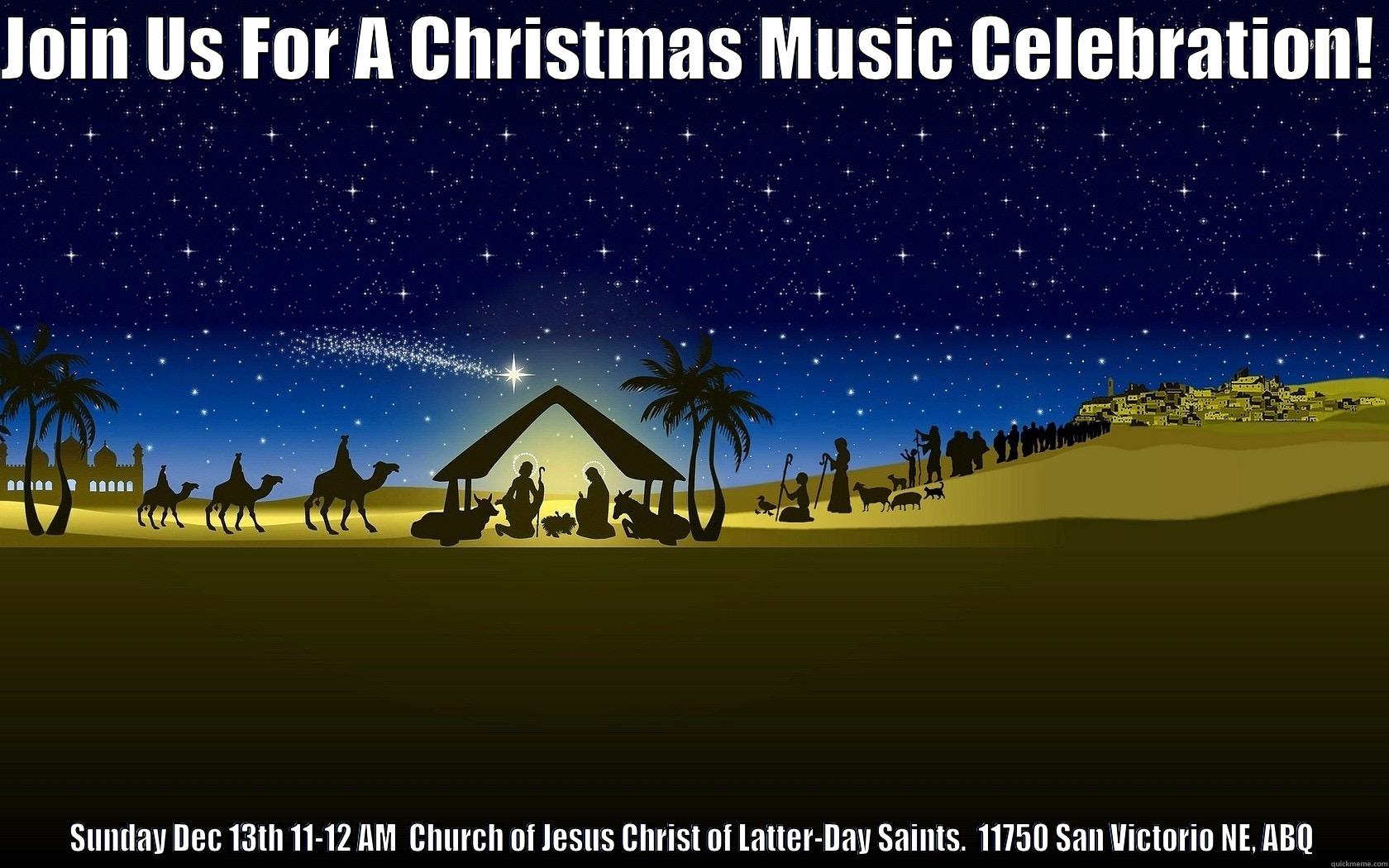 JOIN US FOR A CHRISTMAS MUSIC CELEBRATION!  SUNDAY DEC 13TH 11-12 AM  CHURCH OF JESUS CHRIST OF LATTER-DAY SAINTS.  11750 SAN VICTORIO NE, ABQ Misc