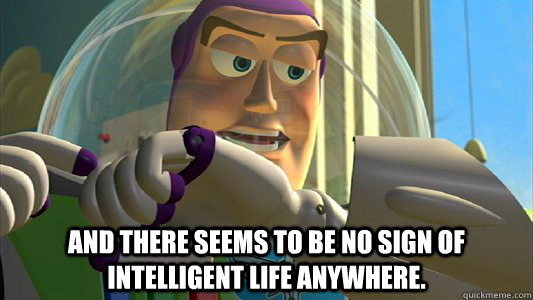  And there seems to be no sign of intelligent life anywhere.  Buzz Lightyear