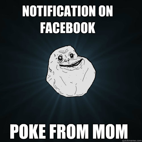 notification on facebook  poke from mom - notification on facebook  poke from mom  Forever Alone