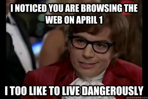 I noticed you are browsing the web on april 1 i too like to live dangerously  Dangerously - Austin Powers
