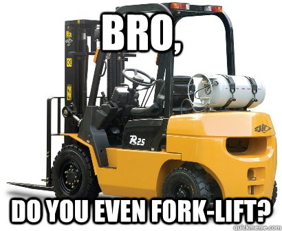 Bro, Do you even Fork-Lift?  Forklift