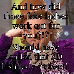 AND HOW DID THOSE FAKE LASHES WORK OUT FOR YOU?!? SHOULD HAVE CALLED THAT 3D LASH LADY INSTEAD!  Condescending Wonka