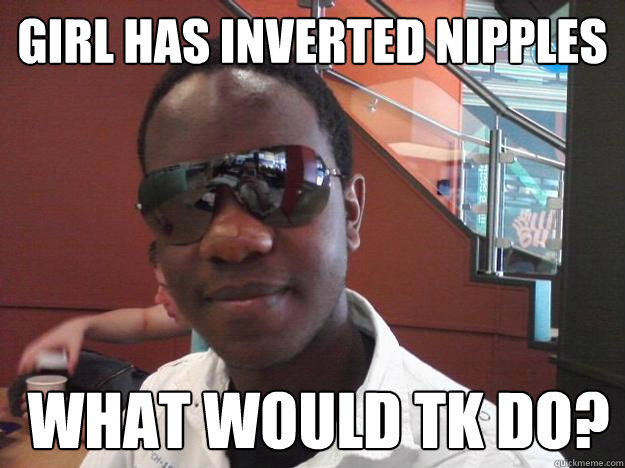 girl has inverted nipples  What would TK Do?  