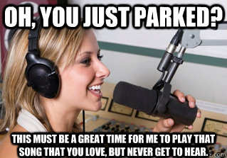 Oh, you just parked? This must be a great time for me to play that song that you love, but never get to hear. - Oh, you just parked? This must be a great time for me to play that song that you love, but never get to hear.  scumbag radio dj