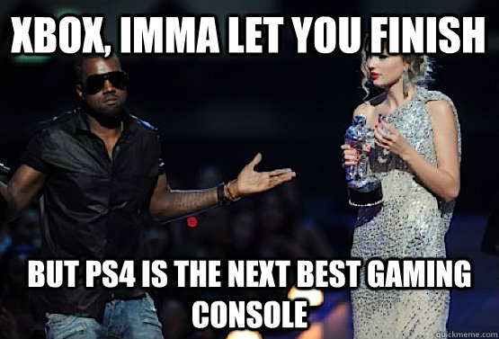 Xbox, Imma let you finish But PS4 is the next best gaming console - Xbox, Imma let you finish But PS4 is the next best gaming console  kanye west