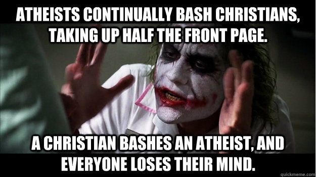 Atheists continually bash christians, taking up half the front page. A Christian bashes an atheist, and everyone loses their mind.  Joker Mind Loss
