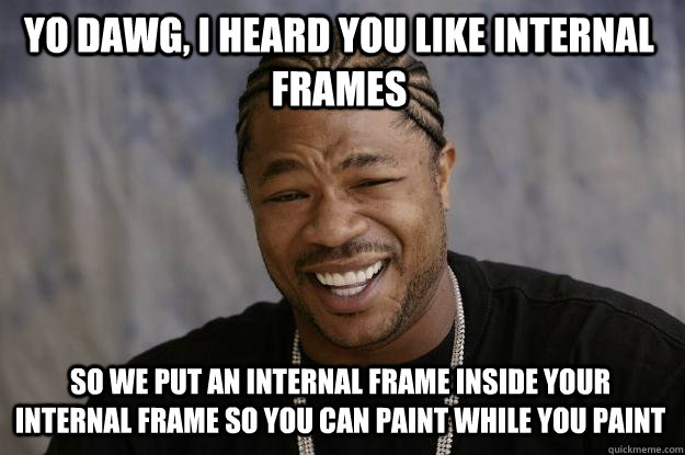 Yo dawg, I heard you like internal frames So we put an internal frame inside your internal frame so you can paint while you paint - Yo dawg, I heard you like internal frames So we put an internal frame inside your internal frame so you can paint while you paint  Xzibit meme