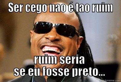  SER CEGO NAO É TAO RUIM RUIM SERIA SE EU FOSSE PRETO... Misc