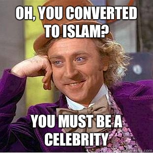 Oh, you converted to islam? You must be a celebrity  Creepy Wonka