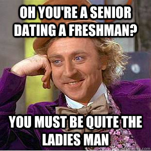 Oh you're a senior dating a freshman? You must be quite the ladies man - Oh you're a senior dating a freshman? You must be quite the ladies man  Condescending Wonka