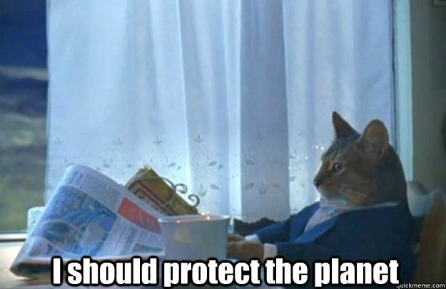 I should protect the planet - I should protect the planet  Sophisticated Cat is broke