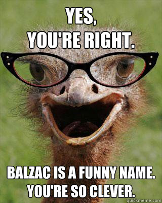 Yes, 
you're right. Balzac is a funny name.
You're so clever.  Judgmental Bookseller Ostrich